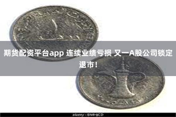 期货配资平台app 连续业绩亏损 又一A股公司锁定退市！