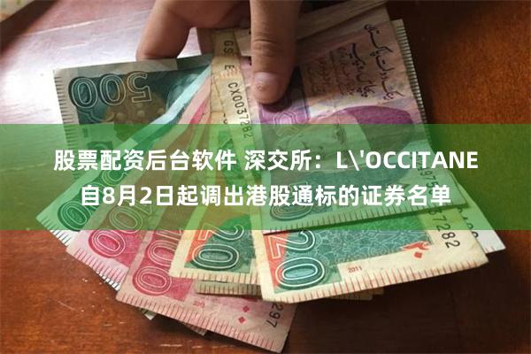 股票配资后台软件 深交所：L'OCCITANE自8月2日起调出港股通标的证券名单