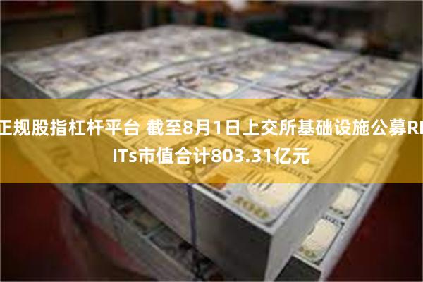 正规股指杠杆平台 截至8月1日上交所基础设施公募REITs市值合计803.31亿元