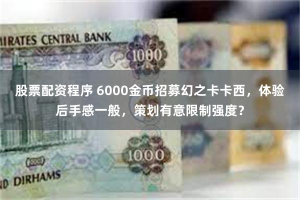 股票配资程序 6000金币招募幻之卡卡西，体验后手感一般，策划有意限制强度？